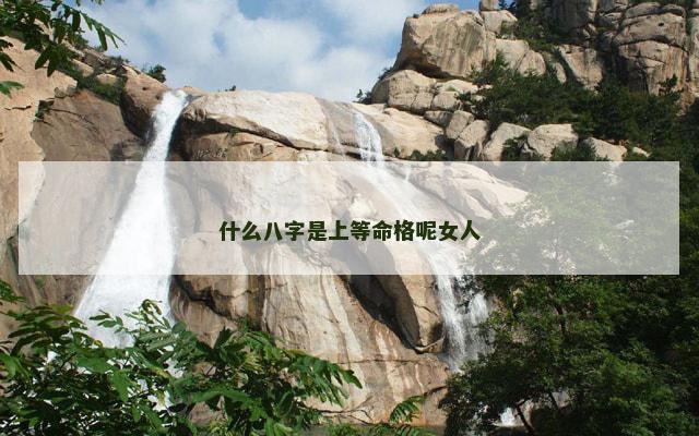 什么八字是上等命格呢女人