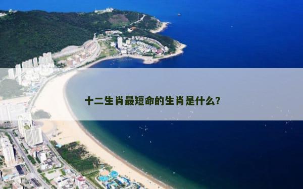 十二生肖最短命的生肖是什么？