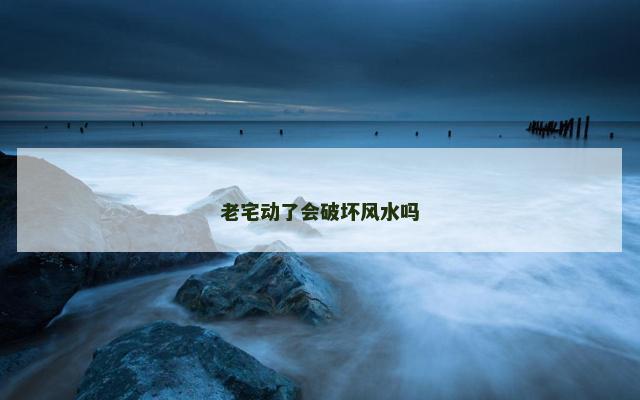 老宅动了会破坏风水吗