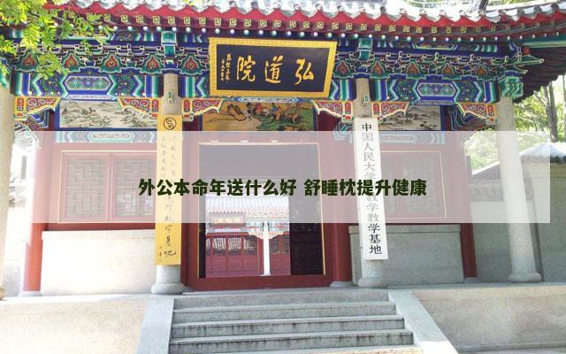 外公本命年送什么好 舒睡枕提升健康