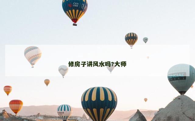修房子讲风水吗?大师