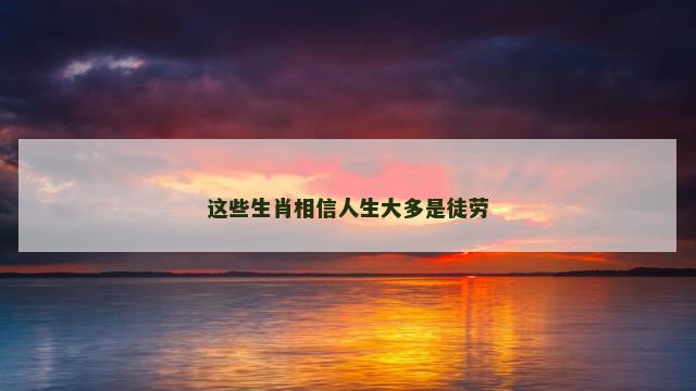 这些生肖相信人生大多是徒劳