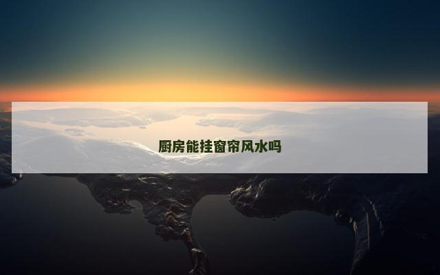 厨房能挂窗帘风水吗