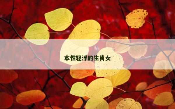 本性轻浮的生肖女