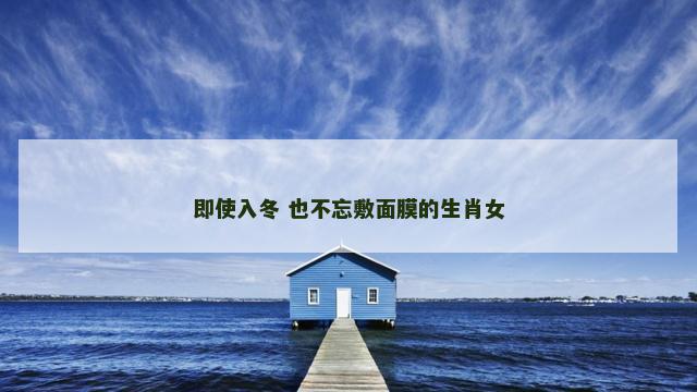 即使入冬 也不忘敷面膜的生肖女