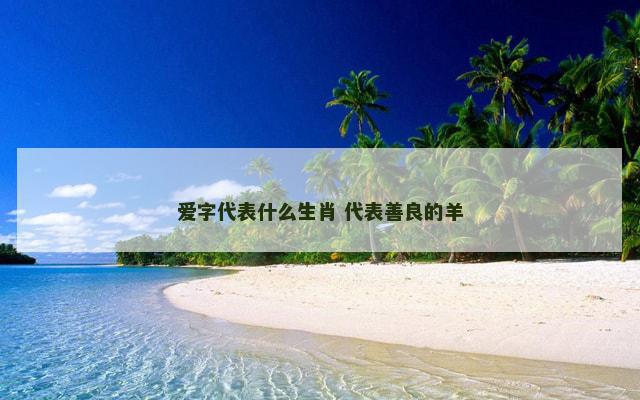 爱字代表什么生肖 代表善良的羊