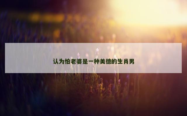 认为怕老婆是一种美德的生肖男