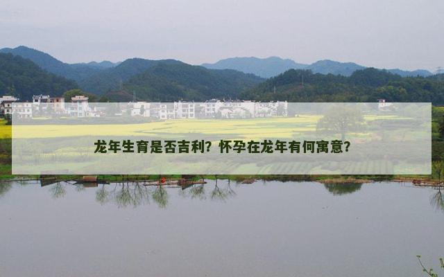 龙年生育是否吉利？怀孕在龙年有何寓意？
