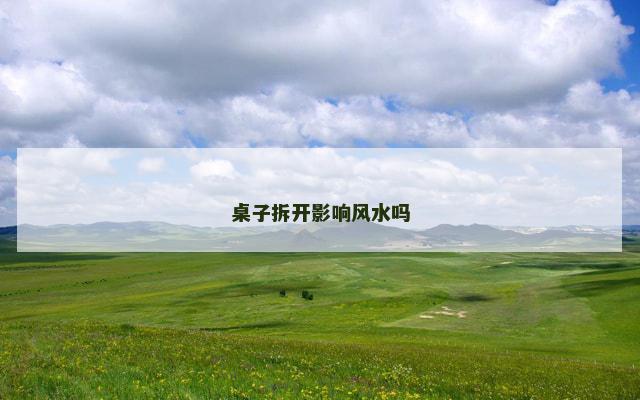 桌子拆开影响风水吗