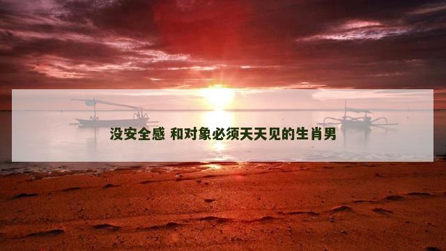 没安全感 和对象必须天天见的生肖男