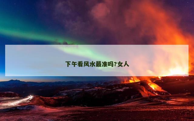 下午看风水最准吗?女人