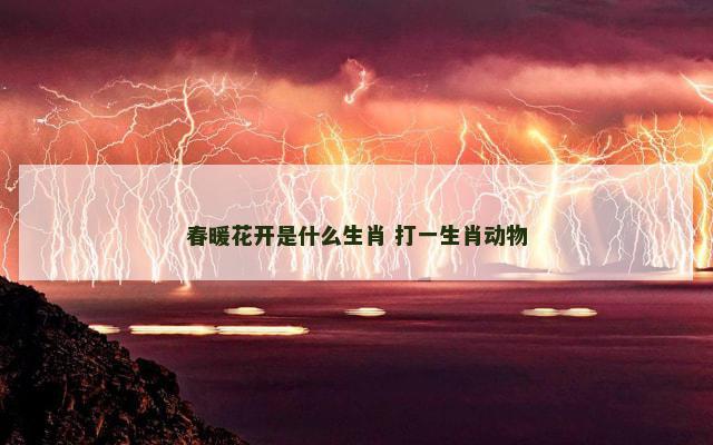 春暖花开是什么生肖 打一生肖动物