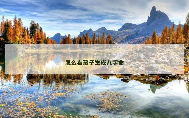 怎么看孩子生成八字命