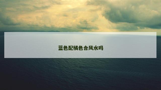 蓝色配橘色合风水吗