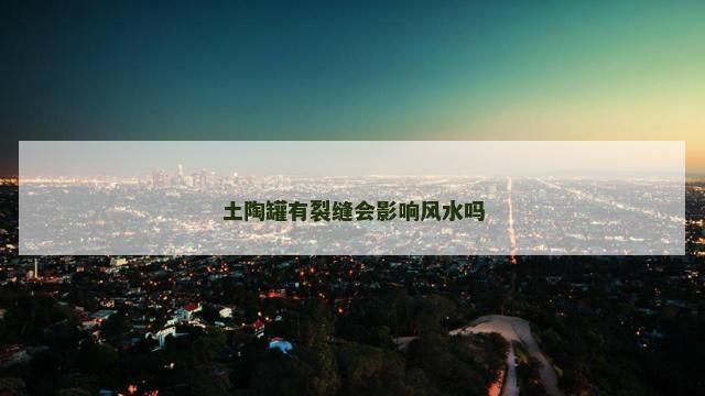 土陶罐有裂缝会影响风水吗