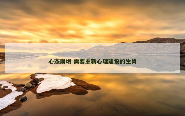 心态崩塌 需要重新心理建设的生肖