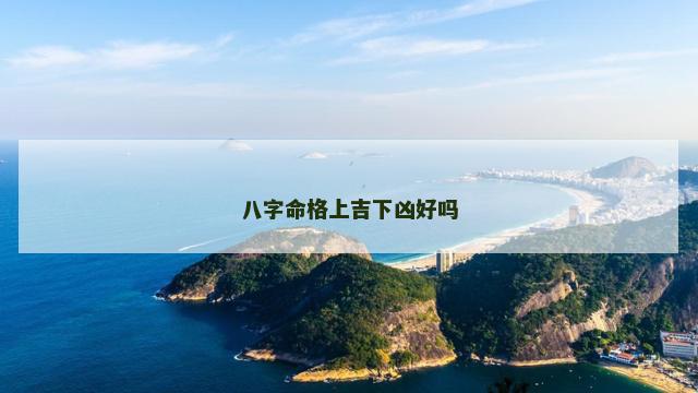 八字命格上吉下凶好吗