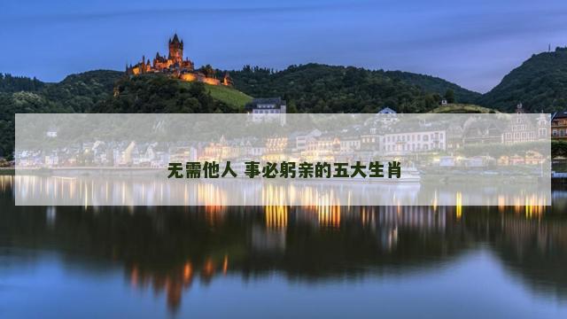 无需他人 事必躬亲的五大生肖