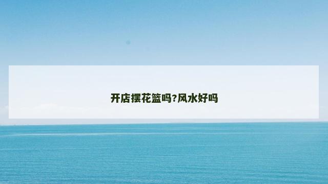 开店摆花篮吗?风水好吗