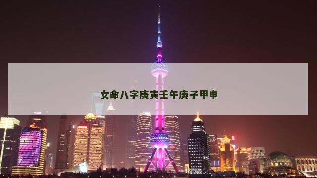 女命八字庚寅壬午庚子甲申