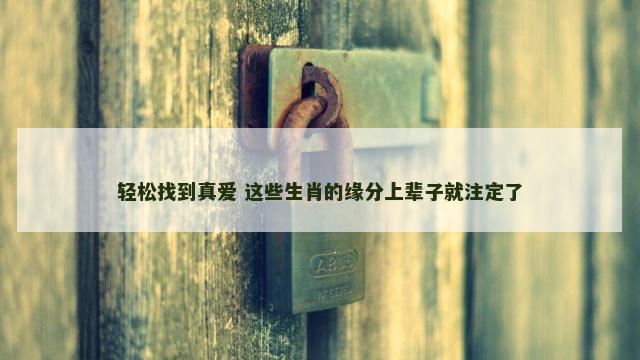 轻松找到真爱 这些生肖的缘分上辈子就注定了