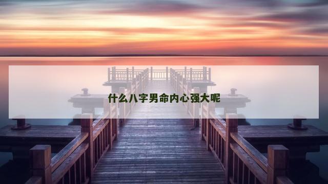 什么八字男命内心强大呢