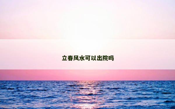 立春风水可以出院吗