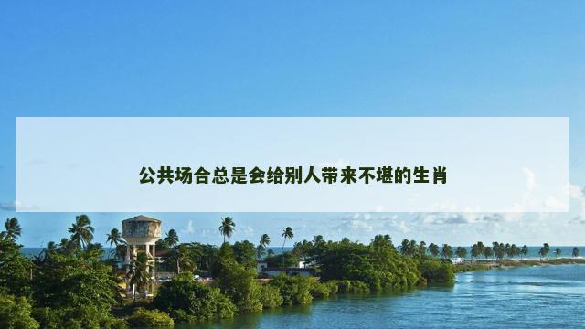 公共场合总是会给别人带来不堪的生肖