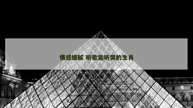 情感细腻 听歌能听哭的生肖