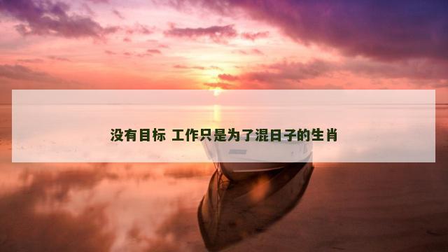 没有目标 工作只是为了混日子的生肖