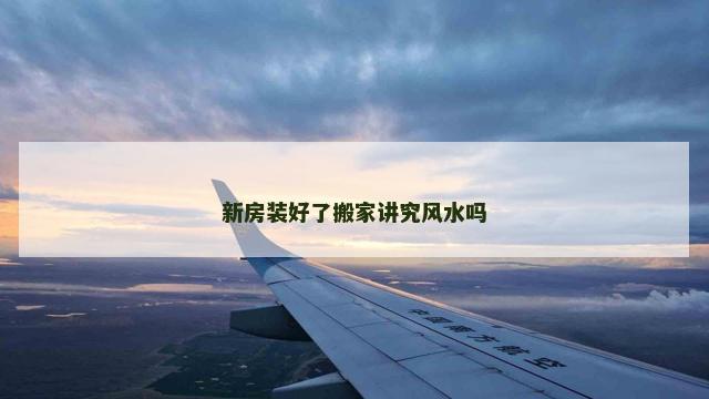 新房装好了搬家讲究风水吗