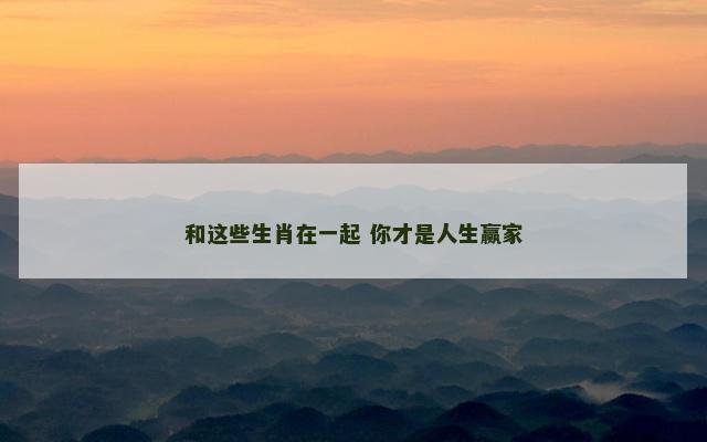 和这些生肖在一起 你才是人生赢家