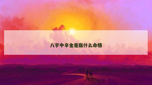 八字中辛金是指什么命格