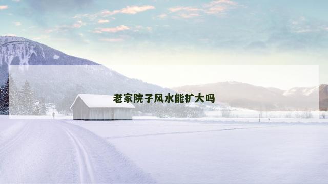 老家院子风水能扩大吗