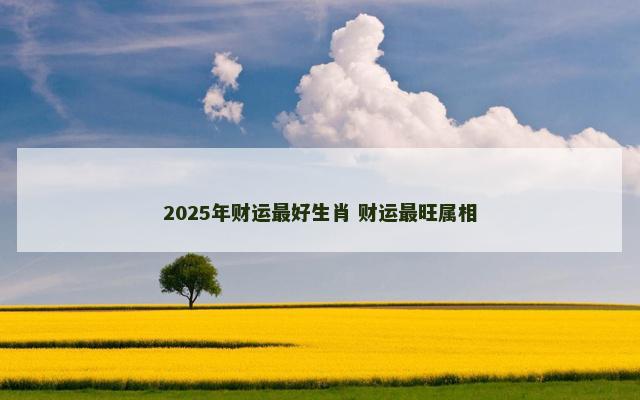 2025年财运最好生肖 财运最旺属相