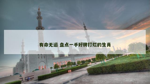 有命无运 盘点一手好牌打烂的生肖