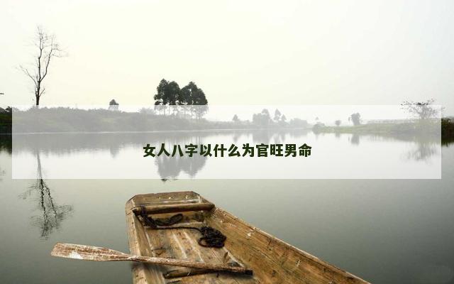 女人八字以什么为官旺男命