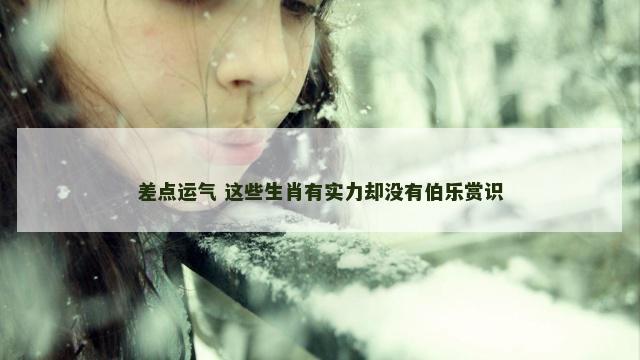差点运气 这些生肖有实力却没有伯乐赏识