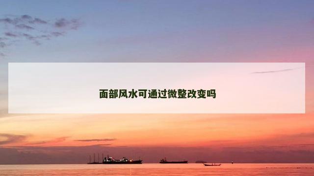面部风水可通过微整改变吗