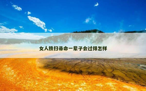 女人铁扫帚命一辈子会过得怎样
