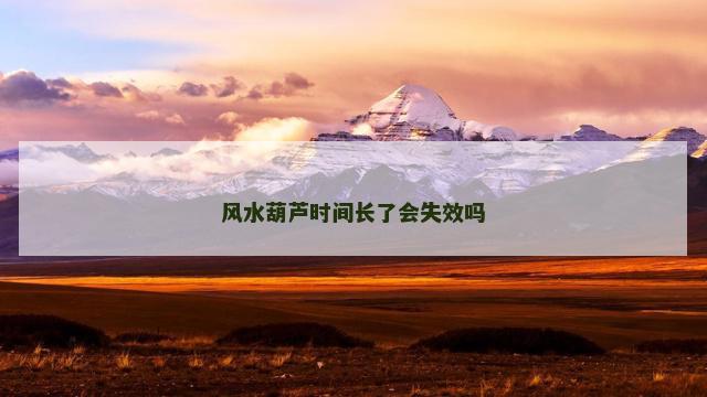 风水葫芦时间长了会失效吗