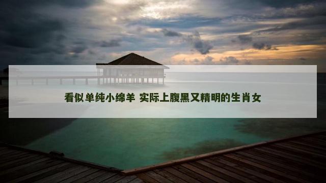 看似单纯小绵羊 实际上腹黑又精明的生肖女