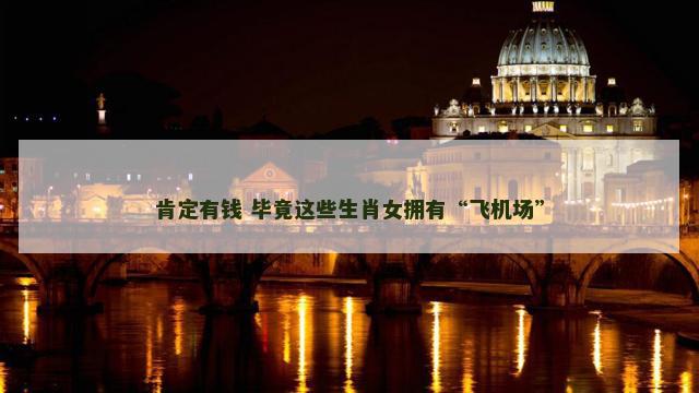 肯定有钱 毕竟这些生肖女拥有“飞机场”