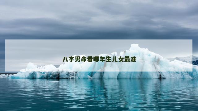 八字男命看哪年生儿女最准