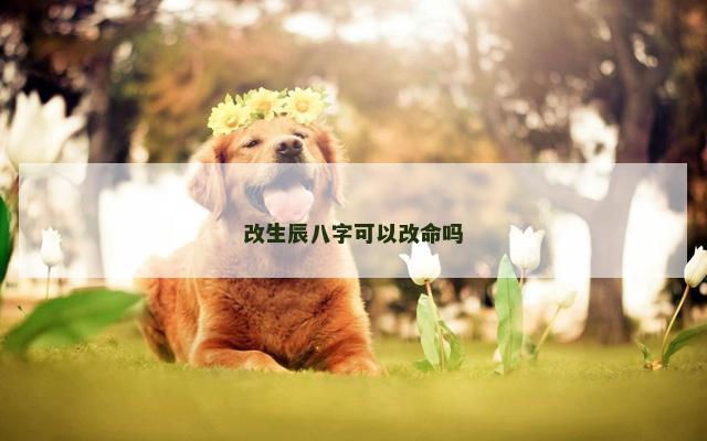 改生辰八字可以改命吗