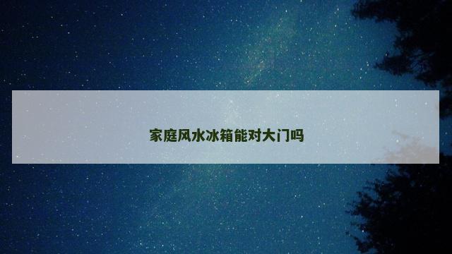 家庭风水冰箱能对大门吗