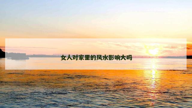 女人对家里的风水影响大吗
