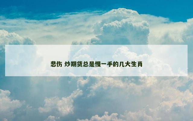 悲伤 炒期货总是慢一手的几大生肖