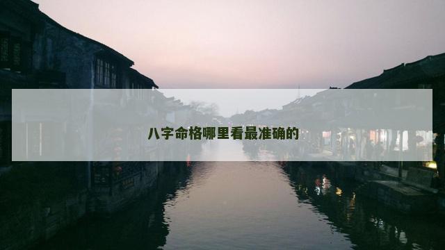 八字命格哪里看最准确的