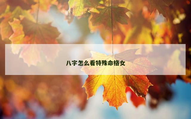 八字怎么看特殊命格女